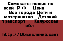 Самокаты новые по всей  Р.Ф. › Цена ­ 300 - Все города Дети и материнство » Детский транспорт   . Калужская обл.